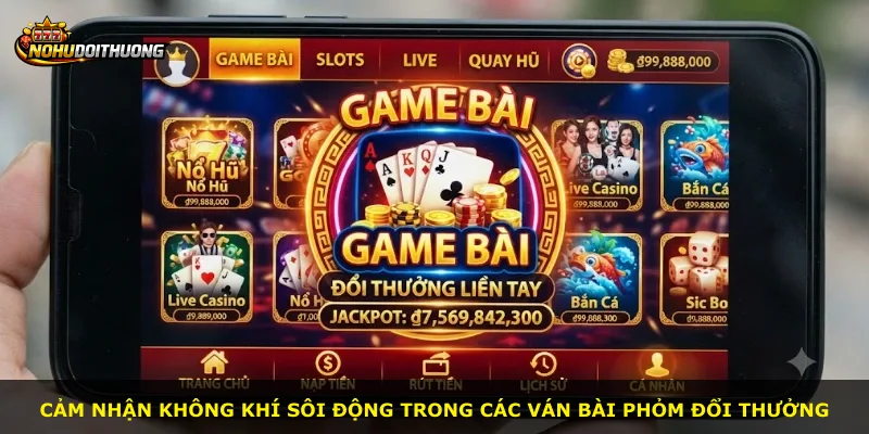 Cảm nhận không khí sôi động trong các ván bài Phỏm Đổi Thưởng