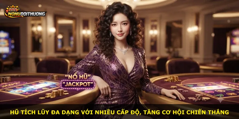 Hũ tích lũy đa dạng với nhiều cấp độ, tăng cơ hội chiến thắng