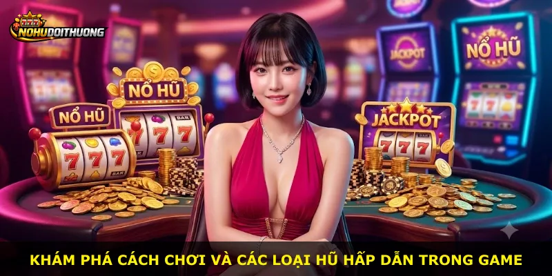 Khám phá cách chơi và các loại hũ hấp dẫn trong game