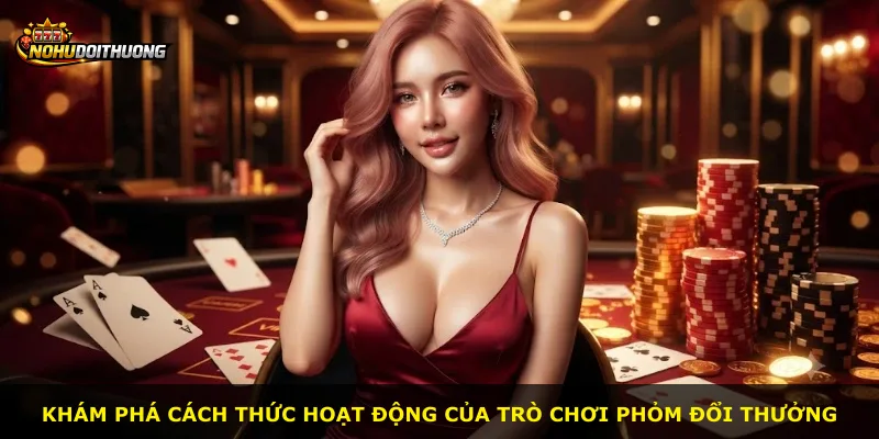 Khám phá cách thức hoạt động của trò chơi Phỏm Đổi Thưởng