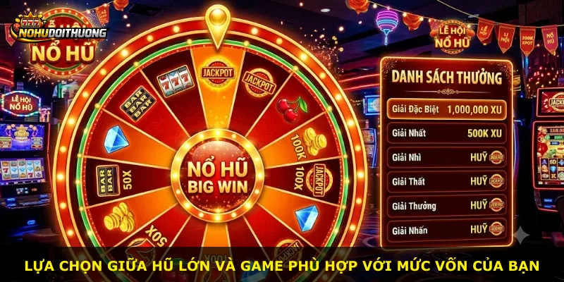 Lựa chọn giữa hũ lớn và game phù hợp với mức vốn của bạn