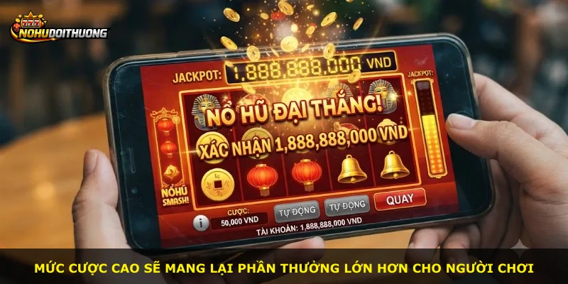 Mức cược cao sẽ mang lại phần thưởng lớn hơn cho người chơi