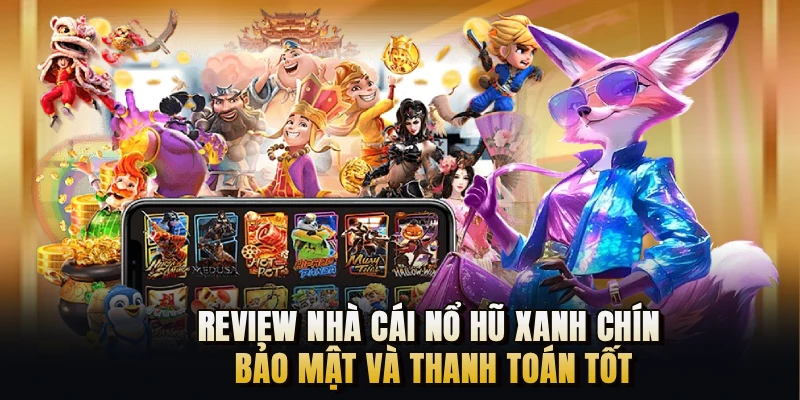 Review nhà cái nổ hũ xanh chín, bảo mật và thanh toán tốt