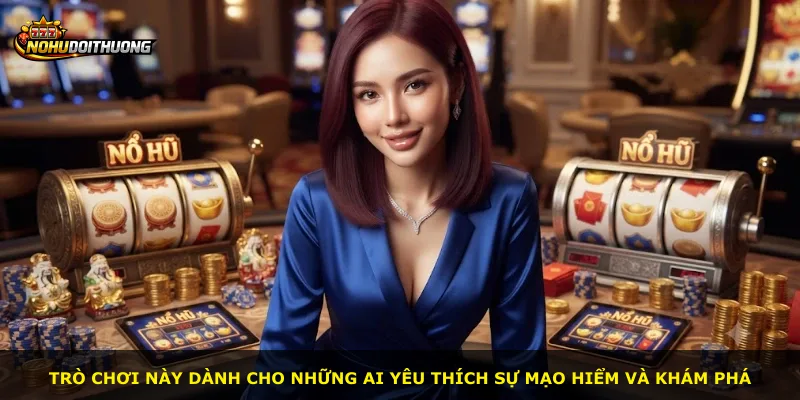 Trò chơi này dành cho những ai yêu thích sự mạo hiểm và khám phá