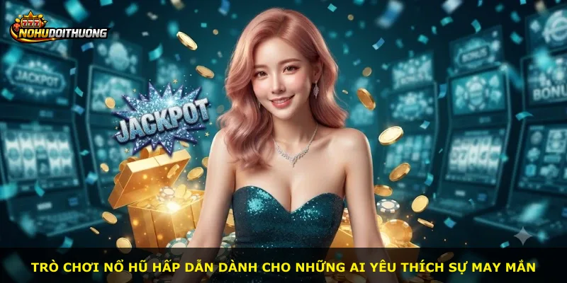 Trò chơi nổ hũ hấp dẫn dành cho những ai yêu thích sự may mắn