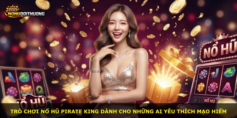 Trò chơi Nổ Hũ Pirate King dành cho những ai yêu thích mạo hiểm