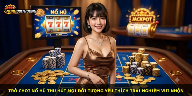 Trò chơi nổ hũ thu hút mọi đối tượng yêu thích trải nghiệm vui nhộn